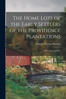 The Home Lots of the Early Settlers of the Providence Plantations: With Notes and Plats (Classic Reprint) 1015016057 Book Cover