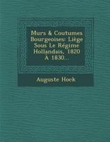 Murs & Coutumes Bourgeoises: Liege Sous Le Regime Hollandais, 1820 a 1830... 1286970563 Book Cover