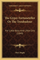 The Gypsy Fortuneteller Or The Troubadour: For Little Boys And Little Girls 1120885264 Book Cover