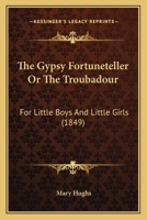 The Gypsy Fortuneteller Or The Troubadour: For Little Boys And Little Girls 116717156X Book Cover