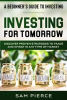 A Beginner's Guide to Investing: INVESTING FOR TOMORROW - Discover Proven Strategies To Trade and Invest In Any Type of Market 9814950998 Book Cover