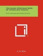 The Alaska Sportsman Book of Totems and Indians: With Cartoons and Alaska Oddities 1258504340 Book Cover
