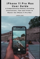 iPhone 11 Pro Max User Guide: A Comprehensive Manual including Illustrations, Tips and Tricks to Master the iPhone 11 Pro Max B08RBMCHBS Book Cover