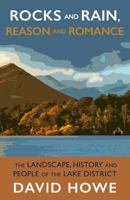 Rocks and Rain, Reason and Romance: The Landscape, History and People of the Lake District 1912235358 Book Cover