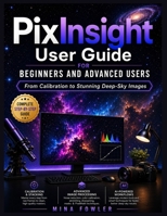 PixInsight User Guide for Beginners and Advanced Users: From Calibration to Stunning Deep-Sky Images B0H7FD8QLB Book Cover