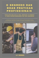 O Segredo Das Boas Práticas Profissionais: Facilite seu dia a dia, reduza o stress e crie oportunidades na empresa em que você trabalha (Portuguese Edition) 1696028752 Book Cover