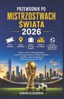 PRZEWODNIK PO MISTRZOSTWACH SWIATA 2026: Bilety na mecze, miasta gospodarze, porady dotyczace podrózy, atrakcje dla kibiców i wszystko, czego ... Mistrzostwa Swiata FIFA 2026 (Polish Edition) B0H4CZFQ6S Book Cover