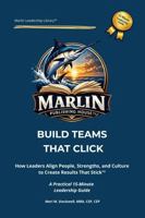 Build Teams That Click: A 15-Minute Leadership Guide to Align Your Team and Drive Results (The Marlin Leadership Library) B0GTRSXS8C Book Cover