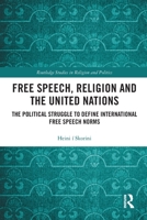 Free Speech, Religion and the United Nations: The Political Struggle to Define International Free Speech Norms 0367785013 Book Cover