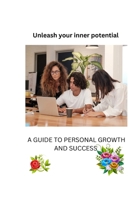 UNLEASH YOUR INNER POTENTIAL: A GUIDE TO PERSONAL GROWTH AND SUCCESS B0CV199JYH Book Cover