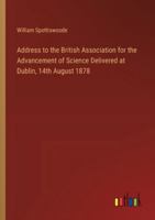Address to the British Association for the Advancement of Science Delivered at Dublin, 14th August 1878 3368505149 Book Cover