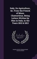 Italy, Its Agriculture, &c. From the French of Mons. Chateavieux, Being Letters Written by Him in Italy, in the Years 1812 & 1813 1357380291 Book Cover