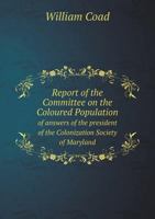 Report of the Committee on the Coloured Population of Answers of the President of the Colonization Society of Maryland 5518775695 Book Cover