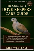 THE COMPLETE DOVE KEEPERS CARE GUIDE: A Comprehensive Guide to Dove Care, Training, Housing, Nutrition, Health, and Responsible Breeding for Beginners and Expert Keepers. B0G67FDVT7 Book Cover