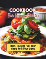 Cookbook For Young Athletes : 100+ Recipes Fuel Your Body, Fuel Your Game B0D4JVTJNW Book Cover