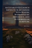 An Established Church Shewn to Be in Unison With Reason, Warranted by Experience, and Authorized in Scripture 1147142017 Book Cover