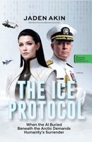 THE ICE PROTOCOL: When the AI Buried Beneath the Arctic Demands Humanity's Surrender (A Novel) (The Greenland Deception Series Book 4) 9786189329 Book Cover