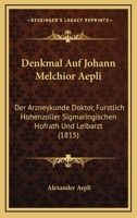 Denkmal Auf Johann Melchior Aepli: Der Arzneykunde Doktor, Furstlich Hohenzoller Sigmaringischen Hofrath Und Leibarzt (1815) 1160423776 Book Cover