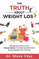 The Truth About Weight Loss: Blowing the Whistle on the Corrupt Industry that Massively Profits from the Overweight, Even from Kids 057822111X Book Cover