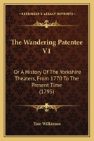 The Wandering Patentee V1: Or A History Of The Yorkshire Theaters, From 1770 To The Present Time 1166209725 Book Cover