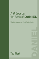 A Primer on the Book of Daniel: The Conclusion of the Whole Matter 1556355335 Book Cover