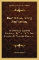 How To Live, Saving And Wasting: Or Domestic Economy Illustrated By The Life Of Two Families Of Opposite Character 1016244339 Book Cover