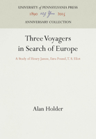 Three Voyagers in Search of Europe: A Study of Henry James, Ezra Pound, T. S. Eliot 1512802379 Book Cover