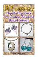 DIY Jewelry: Step-By-Step Guide on Creating Wonderful Beaded Jewelry: (Handmade Jewelry for Women, Jewelry Making Books) 1533353786 Book Cover