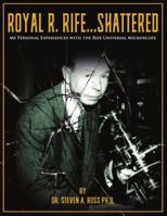 Royal R. Rife...Shattered: My Personal Experiences With The Rife Universal Microscope 1735674915 Book Cover