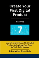 Create Your First Digital Product In 7 Days: Launch and Sell Your First Digital Product Using Only Free Tools- No Tech Skills Needed B0FLF12TTH Book Cover