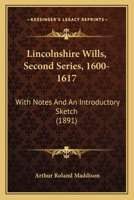Lincolnshire Wills, Second Series, 1600-1617: With Notes And An Introductory Sketch 1164890565 Book Cover