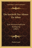 Die Inschrift Des Altares Zu Athen: Eine Wissenschaftliche Auslegung (1867) 1168319625 Book Cover