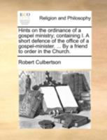 Hints on the ordinance of a gospel ministry; containing I. A short defence of the office of a gospel-minister. ... By a friend to order in the Church. 1170509134 Book Cover