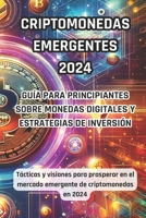 Criptodivisas Emergentes 2024: Guía para principiantes sobre monedas digitales y estrategias de inversión: Tácticas y visiones para prosperar en el ... de criptomonedas de 2024 (Spanish Edition) B0CTK4CNNQ Book Cover