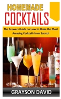 HOMEMADE COCKTAILS: The Brewers Guide on How to Make the Most Amazing Cocktails from Scratch B091F3LGH1 Book Cover