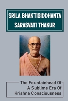 Srila Bhaktisiddhanta Sarasvati Thakur: The Fountainhead Of A Sublime Era Of Krishna Consciousness: Śrīla Prabhupāda'S Words B099C5FXHH Book Cover