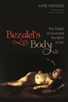 Bezalel's Body: The Death of God and the Birth of Art 1532645651 Book Cover