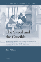 The Sword and the Crucible: A History of the Metallurgy of European Swords Up to the 16th Century 9004227830 Book Cover