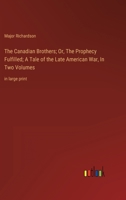 The Canadian Brothers; Or, The Prophecy Fulfilled; A Tale of the Late American War, In Two Volumes: in large print 336833896X Book Cover