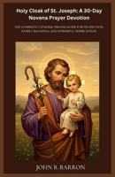 Holy Cloak of St. Joseph: A 30-Day Novena Prayer Devotion: The Complete Catholic Prayer Guide for Protection, Family Blessings, and Powerful Intercession B0GQPRY1WF Book Cover