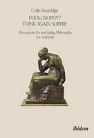 Foolosophy? Think Again, Sophie: Ten Reasons for Not Taking Philosophy Too Seriously 3838217888 Book Cover