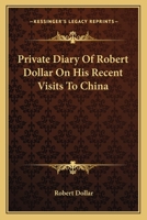 Private Diary of Robert Dollar on His Recent Visits to China 1016315023 Book Cover