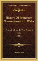 History of Protestant Nonconformity in Wales, From its Rise to the Present Time 1016149123 Book Cover