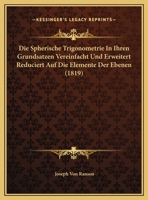Die Spherische Trigonometrie In Ihren Grundsatzen Vereinfacht Und Erweitert Reduciert Auf Die Elemente Der Ebenen (1819) 1162499117 Book Cover