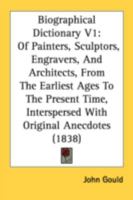 Biographical Dictionary V1: Of Painters, Sculptors, Engravers, And Architects, From The Earliest Ages To The Present Time, Interspersed With Original Anecdotes 1436789257 Book Cover