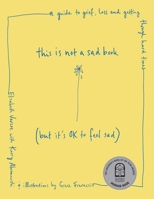 This Is Not a Sad Book (But It's OK to Feel Sad): A guide to grief, loss and getting through hard times 1922930016 Book Cover