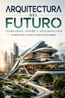 ARQUITECTURA DEL FUTURO: TECNOLOGÍA, DISEÑO Y SOSTENIBILIDAD De Principiante a Experto en Arquitectura Moderna (Spanish Edition) B0HD1F1JW8 Book Cover