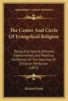 The Center And Circle Of Evangelical Religion: Being A Scriptural, Rational, Experimental, And Practical Exhibition Of The Doctrine Of Christian Perfection 143729278X Book Cover