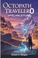 OCTOPATH TRAVELER 0 SPIELANLEITUNG (Mit Bildern): Essenzielle Tipps und Tricks, um jede Quest und jeden Kampf zu meistern, Charakter-Builds mit Einblicken in den Städtebau B0G48M43DL Book Cover