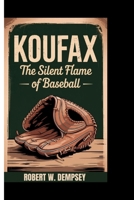 KOUFAX: The Silent Flame of Baseball B0FDFQLRGB Book Cover